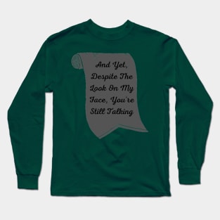 And Yet, Despite The Look On My Face, You're Still Talking Long Sleeve T-Shirt